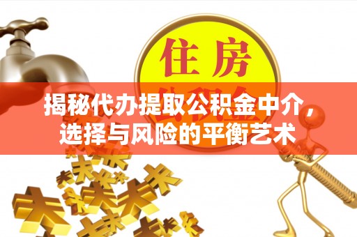 新营揭秘代办提取公积金中介，选择与风险的平衡艺术