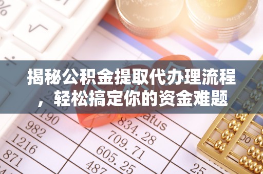 新营揭秘公积金提取代办理流程，轻松搞定你的资金难题