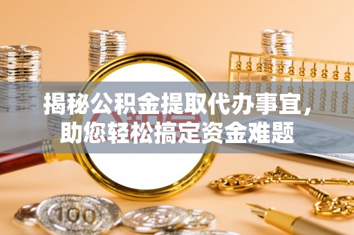 新营揭秘公积金提取代办事宜，助您轻松搞定资金难题
