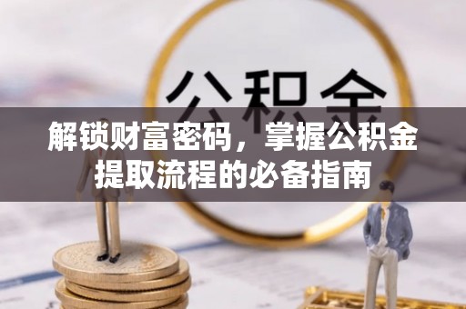 新营解锁财富密码，掌握公积金提取流程的必备指南