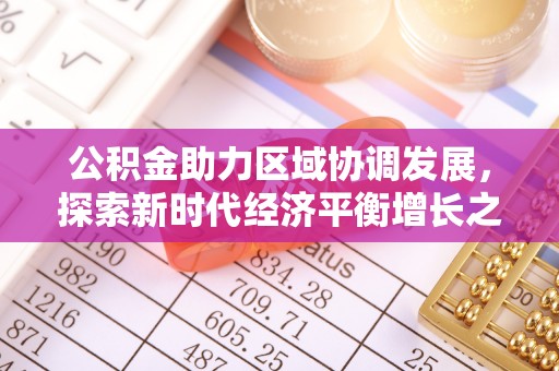 新营公积金助力区域协调发展，探索新时代经济平衡增长之道
