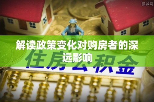 新营解读政策变化对购房者的深远影响