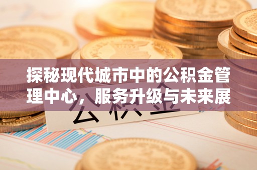 新营探秘现代城市中的公积金管理中心，服务升级与未来展望