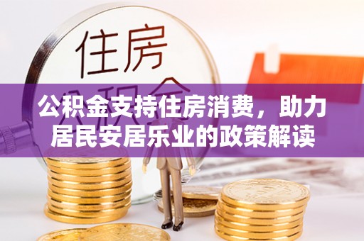 新营公积金支持住房消费，助力居民安居乐业的政策解读