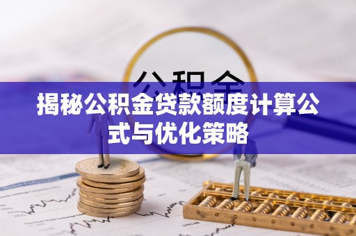 新营揭秘公积金贷款额度计算公式与优化策略