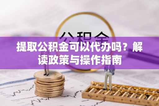 新营提取公积金可以代办吗？解读政策与操作指南