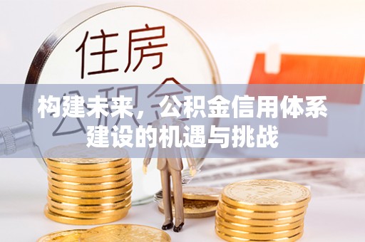 新营构建未来，公积金信用体系建设的机遇与挑战