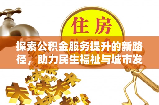 新营探索公积金服务提升的新路径，助力民生福祉与城市发展