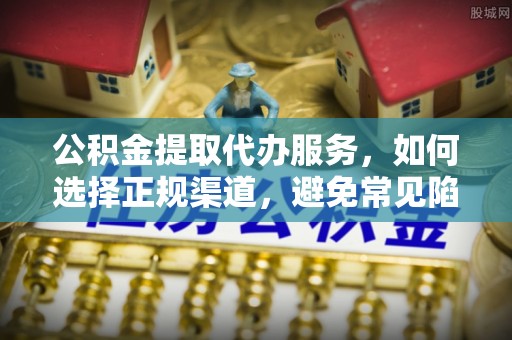 新营公积金提取代办服务，如何选择正规渠道，避免常见陷阱