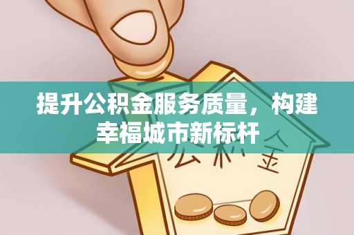 新营提升公积金服务质量，构建幸福城市新标杆