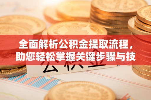 新营全面解析公积金提取流程，助您轻松掌握关键步骤与技巧