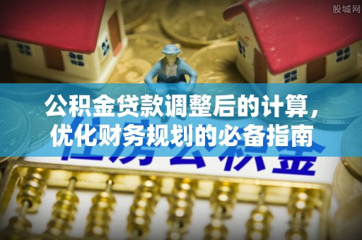新营公积金贷款调整后的计算，优化财务规划的必备指南