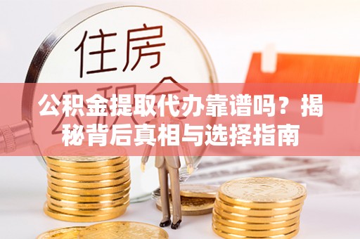 新营公积金提取代办靠谱吗？揭秘背后真相与选择指南