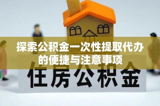 新营探索公积金一次性提取代办的便捷与注意事项