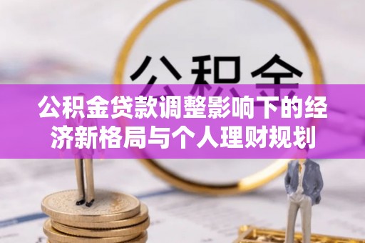 新营公积金贷款调整影响下的经济新格局与个人理财规划