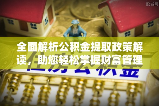 新营全面解析公积金提取政策解读，助您轻松掌握财富管理新方向