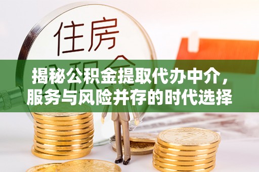 新营揭秘公积金提取代办中介，服务与风险并存的时代选择