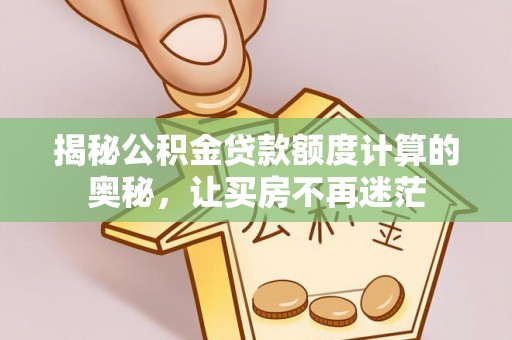 新营揭秘公积金贷款额度计算的奥秘，让买房不再迷茫