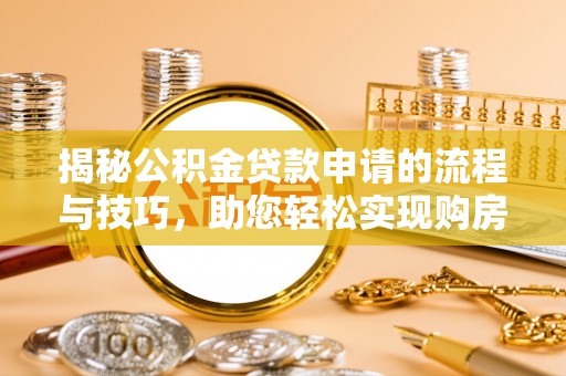 新营揭秘公积金贷款申请的流程与技巧，助您轻松实现购房梦