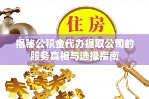 新营揭秘公积金代办提取公司的服务真相与选择指南