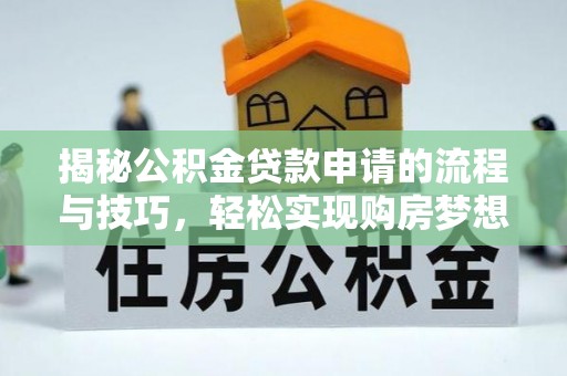 新营揭秘公积金贷款申请的流程与技巧，轻松实现购房梦想