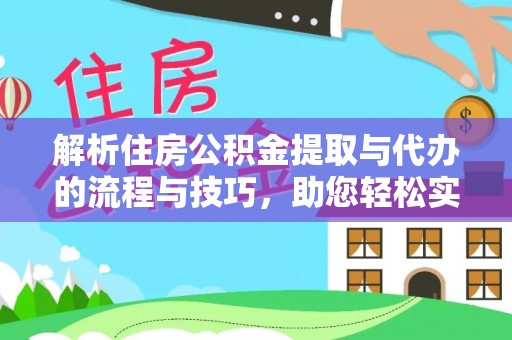 新营解析住房公积金提取与代办的流程与技巧，助您轻松实现资金流动
