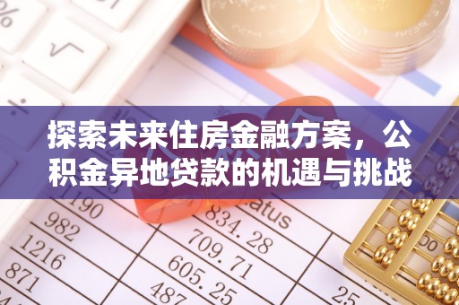 新营探索未来住房金融方案，公积金异地贷款的机遇与挑战