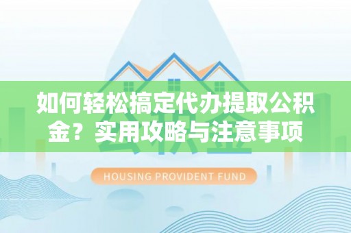 新营如何轻松搞定代办提取公积金？实用攻略与注意事项