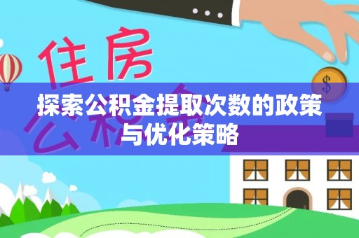 新营探索公积金提取次数的政策与优化策略