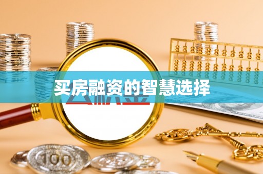 新营买房融资的智慧选择