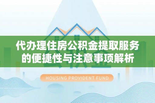 新营代办理住房公积金提取服务的便捷性与注意事项解析