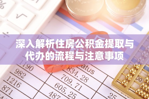 新营深入解析住房公积金提取与代办的流程与注意事项