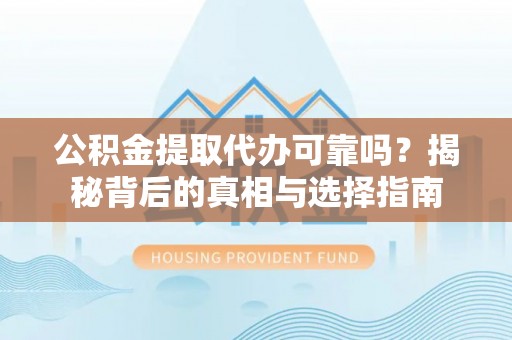 新营公积金提取代办可靠吗？揭秘背后的真相与选择指南