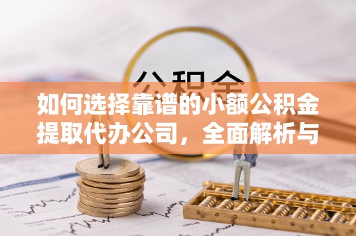 新营如何选择靠谱的小额公积金提取代办公司，全面解析与实用指南