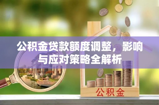 新营公积金贷款额度调整，影响与应对策略全解析