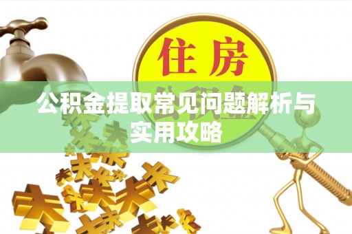 新营公积金提取常见问题解析与实用攻略