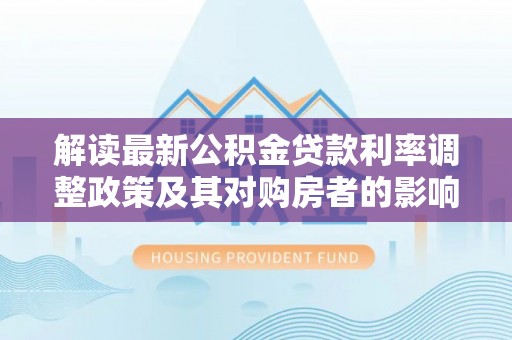 新营解读最新公积金贷款利率调整政策及其对购房者的影响