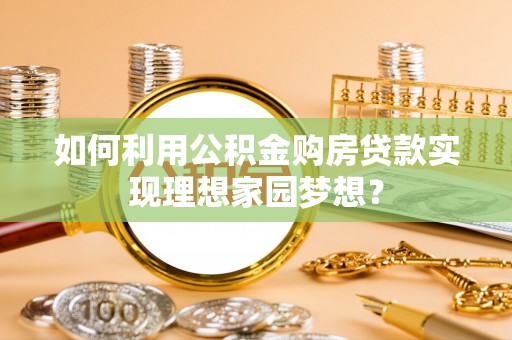 新营如何利用公积金购房贷款实现理想家园梦想？