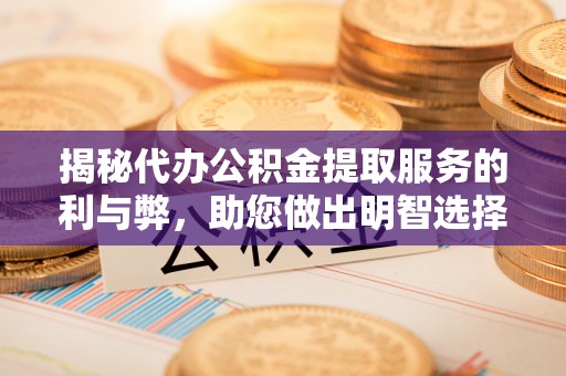新营揭秘代办公积金提取服务的利与弊，助您做出明智选择