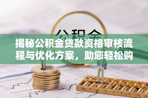 新营揭秘公积金贷款资格审核流程与优化方案，助您轻松购房