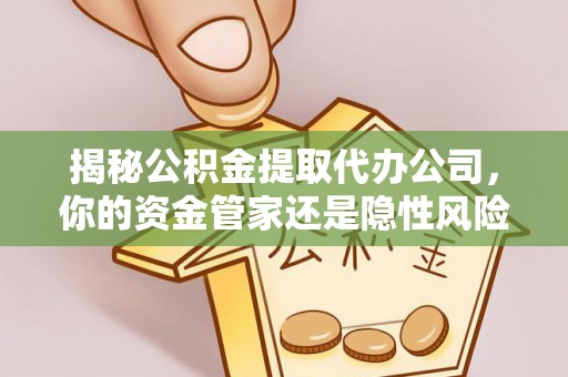 新营揭秘公积金提取代办公司，你的资金管家还是隐性风险？