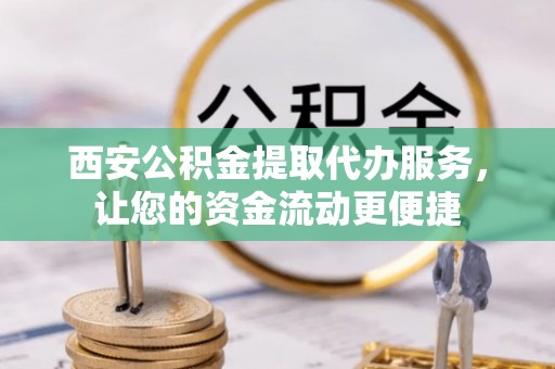 新营西安公积金提取代办服务，让您的资金流动更便捷