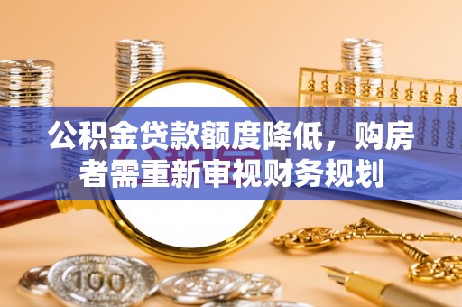 新营公积金贷款额度降低，购房者需重新审视财务规划