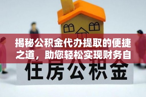 新营揭秘公积金代办提取的便捷之道，助您轻松实现财务自由