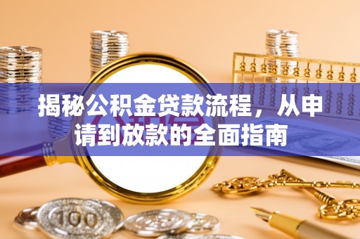 新营揭秘公积金贷款流程，从申请到放款的全面指南