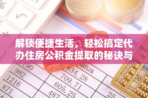新营解锁便捷生活，轻松搞定代办住房公积金提取的秘诀与技巧