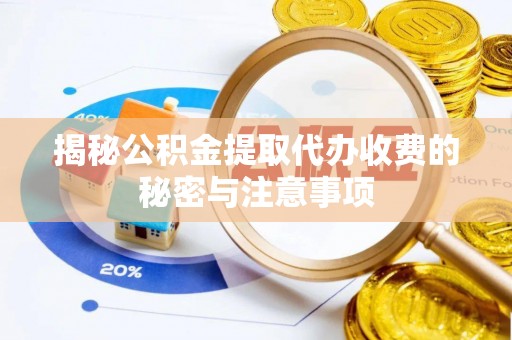 新营揭秘公积金提取代办收费的秘密与注意事项