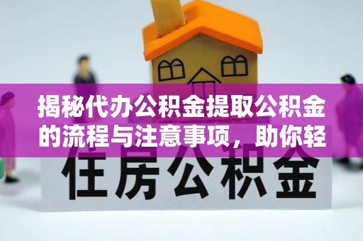 新营揭秘代办公积金提取公积金的流程与注意事项，助你轻松拿回属于你的钱