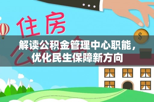 新营解读公积金管理中心职能，优化民生保障新方向