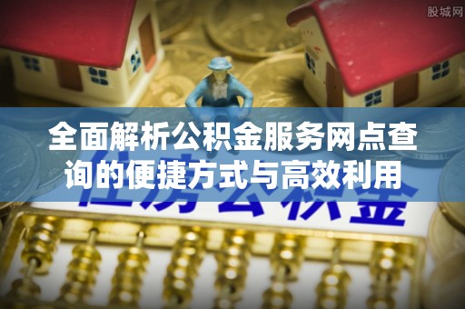 新营全面解析公积金服务网点查询的便捷方式与高效利用